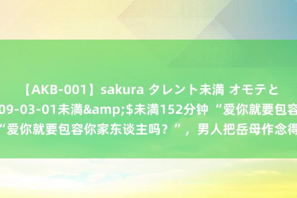 【AKB-001】sakura タレント未満 オモテとウラ</a>2009-03-01未満&$未満152分钟 “爱你就要包容你家东谈主吗？”，男人把岳母作念得包子径直扔垃圾桶