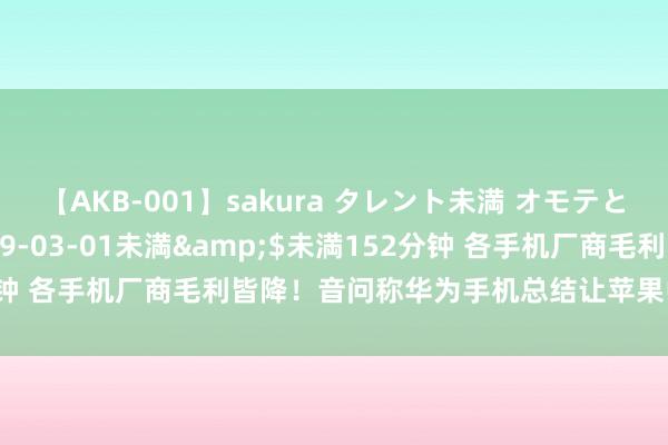 【AKB-001】sakura タレント未満 オモテとウラ</a>2009-03-01未満&$未満152分钟 各手机厂商毛利皆降！音问称华为手机总结让苹果中国份额一直降