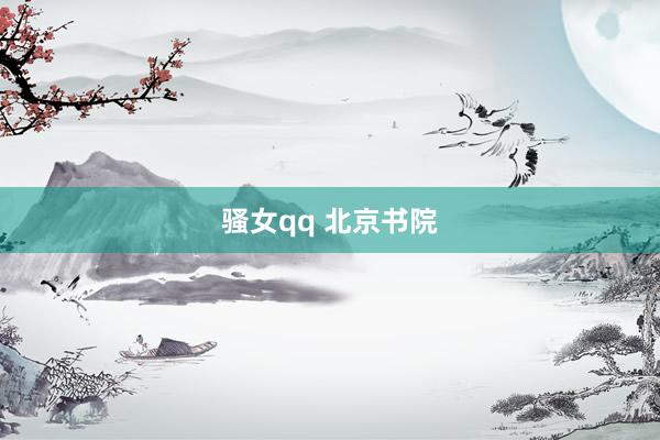 骚女qq 北京书院