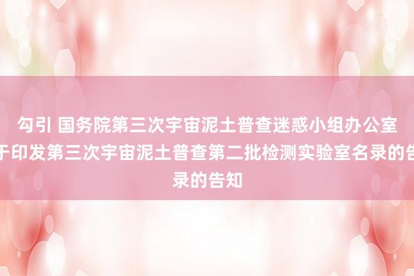 勾引 国务院第三次宇宙泥土普查迷惑小组办公室对于印发第三次宇宙泥土普查第二批检测实验室名录的告知