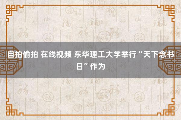 自拍偷拍 在线视频 东华理工大学举行“天下念书日”作为