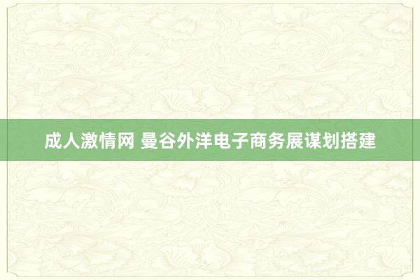 成人激情网 曼谷外洋电子商务展谋划搭建