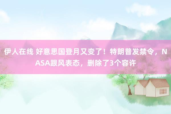 伊人在线 好意思国登月又变了！特朗普发禁令，NASA跟风表态，删除了3个容许
