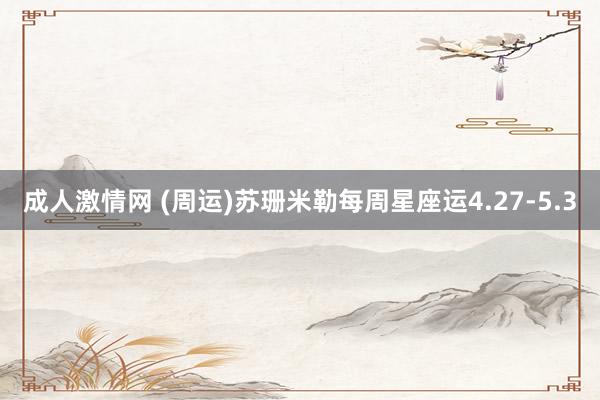 成人激情网 (周运)苏珊米勒每周星座运4.27-5.3