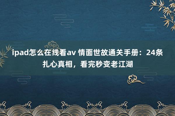 ipad怎么在线看av 情面世故通关手册：24条扎心真相，看完秒变老江湖
