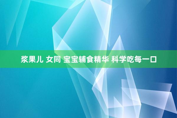 浆果儿 女同 宝宝辅食精华 科学吃每一口